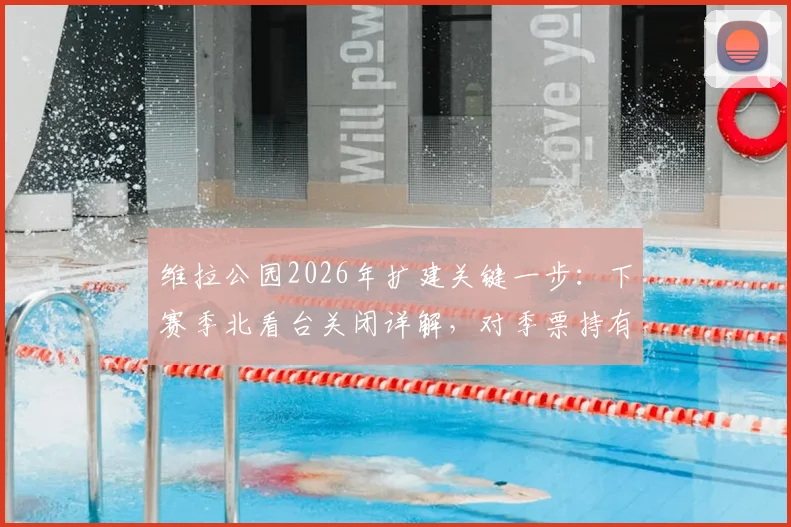维拉公园2026年扩建关键一步:下赛季北看台关闭详解,对季票持有者与球场容量影响几何