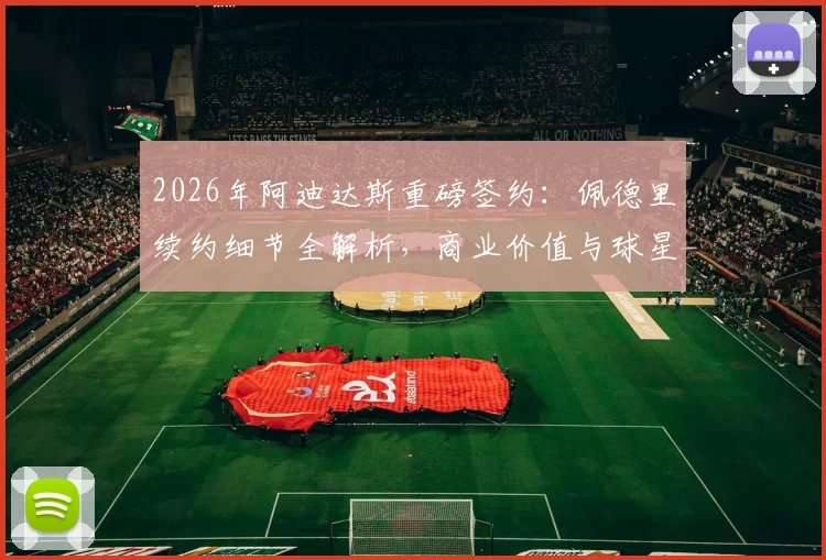 2026年阿迪达斯重磅签约：佩德里续约细节全解析，商业价值与球星代言策略深度解读
