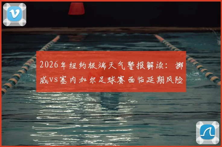 2026年纽约极端天气警报解读：挪威vs塞内加尔足球赛面临延期风险，国际足联应急预案与球迷观赛指南