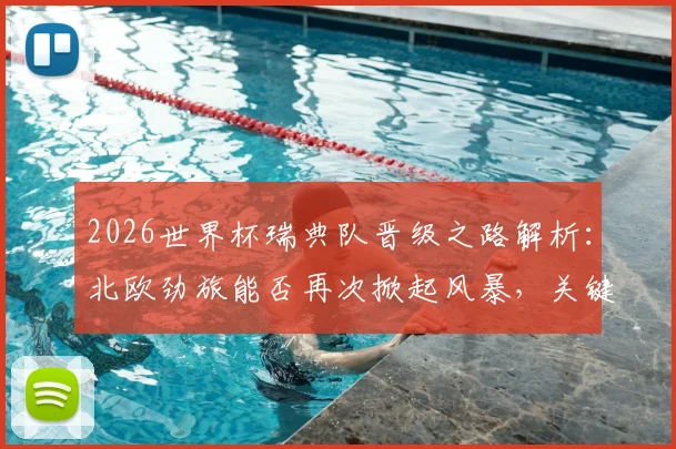 2026世界杯瑞典队晋级之路解析：北欧劲旅能否再次掀起风暴，关键战术与阵容前瞻