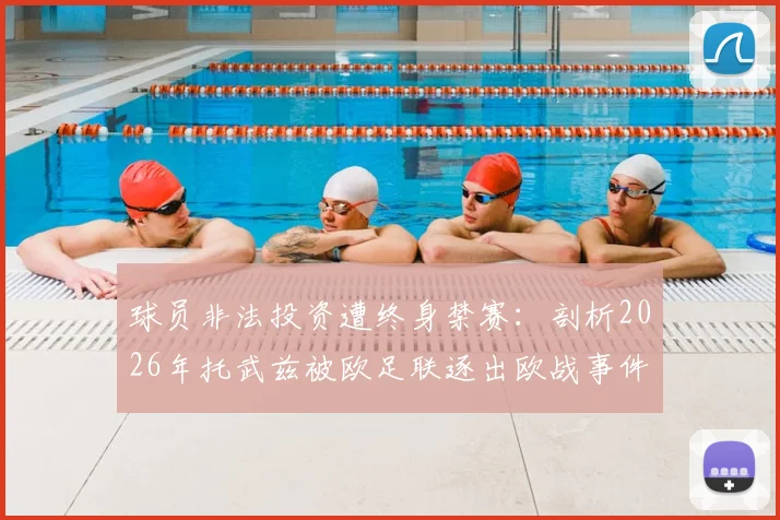 球员非法投资遭终身禁赛：剖析2026年托武兹被欧足联逐出欧战事件始末与警示