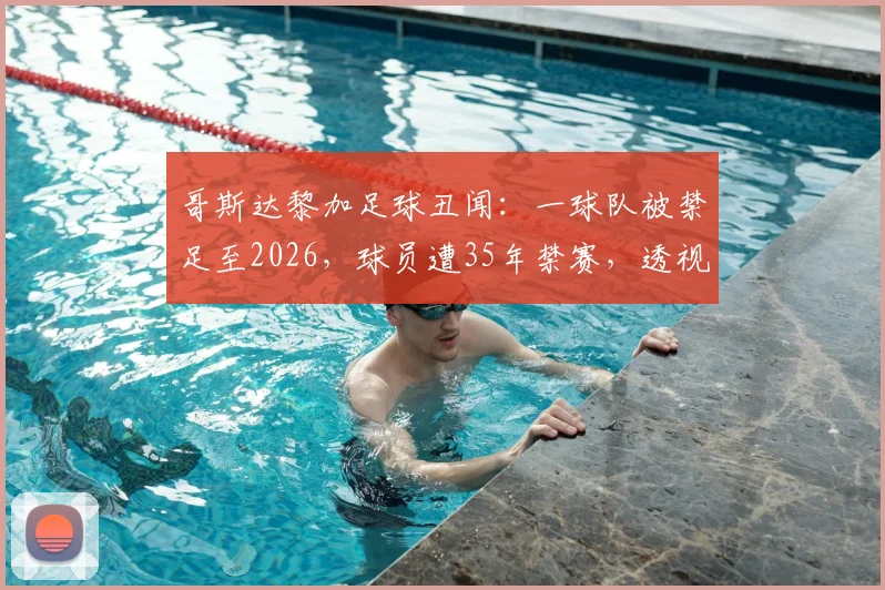 哥斯达黎加足球丑闻：一球队被禁足至2026，球员遭35年禁赛，透视假球处罚与联赛影响
