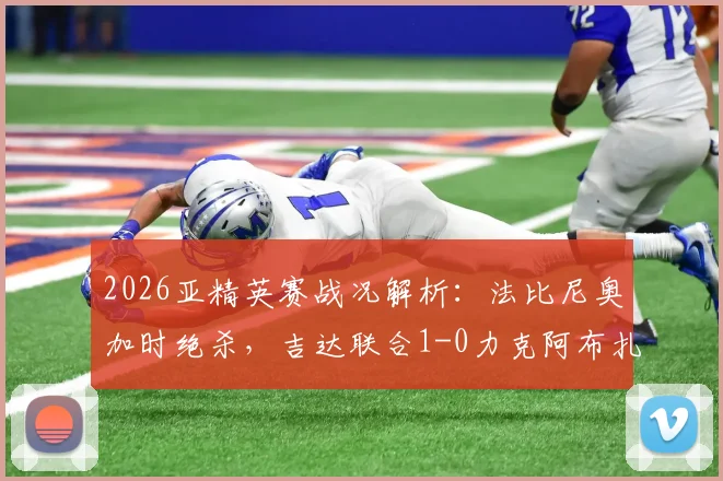 2026亚精英赛战况解析：法比尼奥加时绝杀，吉达联合1-0力克阿布扎比晋级