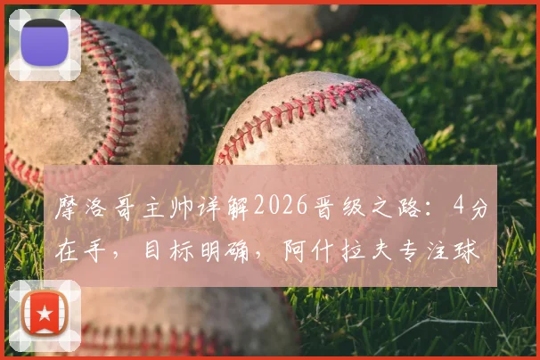 摩洛哥主帅详解2026晋级之路:4分在手,目标明确,阿什拉夫专注球场不受干扰