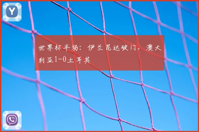 世界杯半场：伊兰昆达破门，澳大利亚1-0土耳其