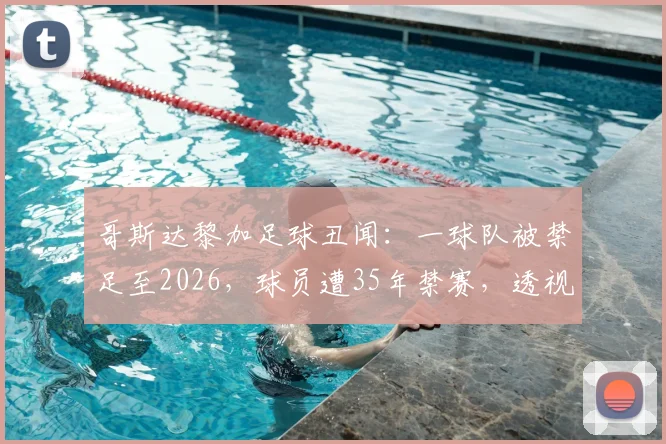 哥斯达黎加足球丑闻：一球队被禁足至2026，球员遭35年禁赛，透视假球处罚与联赛影响