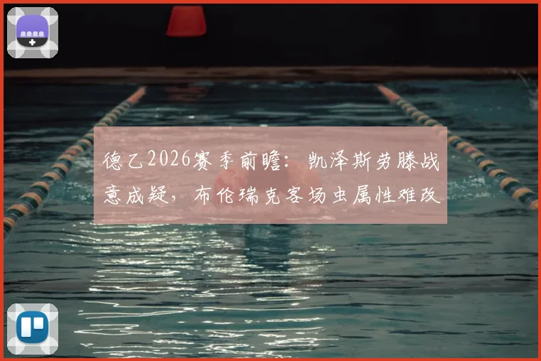 德乙2026赛季前瞻:凯泽斯劳滕战意成疑,布伦瑞克客场虫属性难改,独家比分预测与战术解读