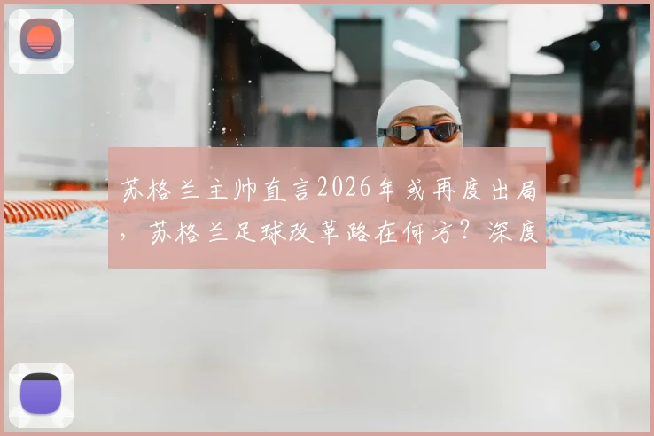 苏格兰主帅直言2026年或再度出局，苏格兰足球改革路在何方？深度剖析现状与未来