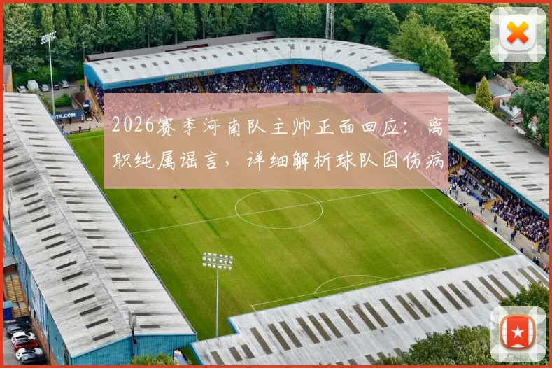 2026赛季河南队主帅正面回应：离职纯属谣言，详细解析球队因伤病陷入的当前困境与未来展望