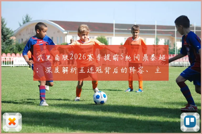 武里南联2026赛季提前5轮问鼎泰超：深度解析五连冠背后的阵容、主帅与成功秘诀