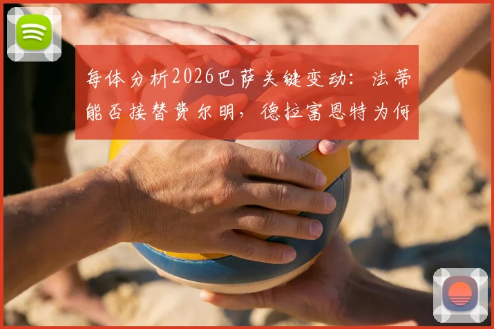 每体分析2026巴萨关键变动：法蒂能否接替费尔明，德拉富恩特为何看好他