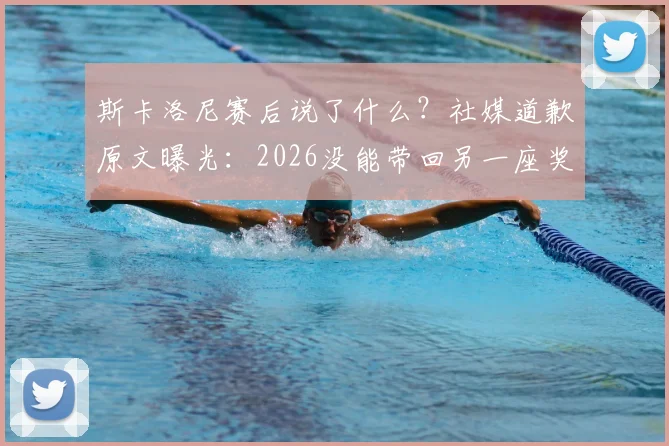 斯卡洛尼赛后说了什么？社媒道歉原文曝光：2026没能带回另一座奖杯，想对所有人说声抱歉